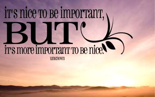 It's nice to be important, but it's more important to be nice.